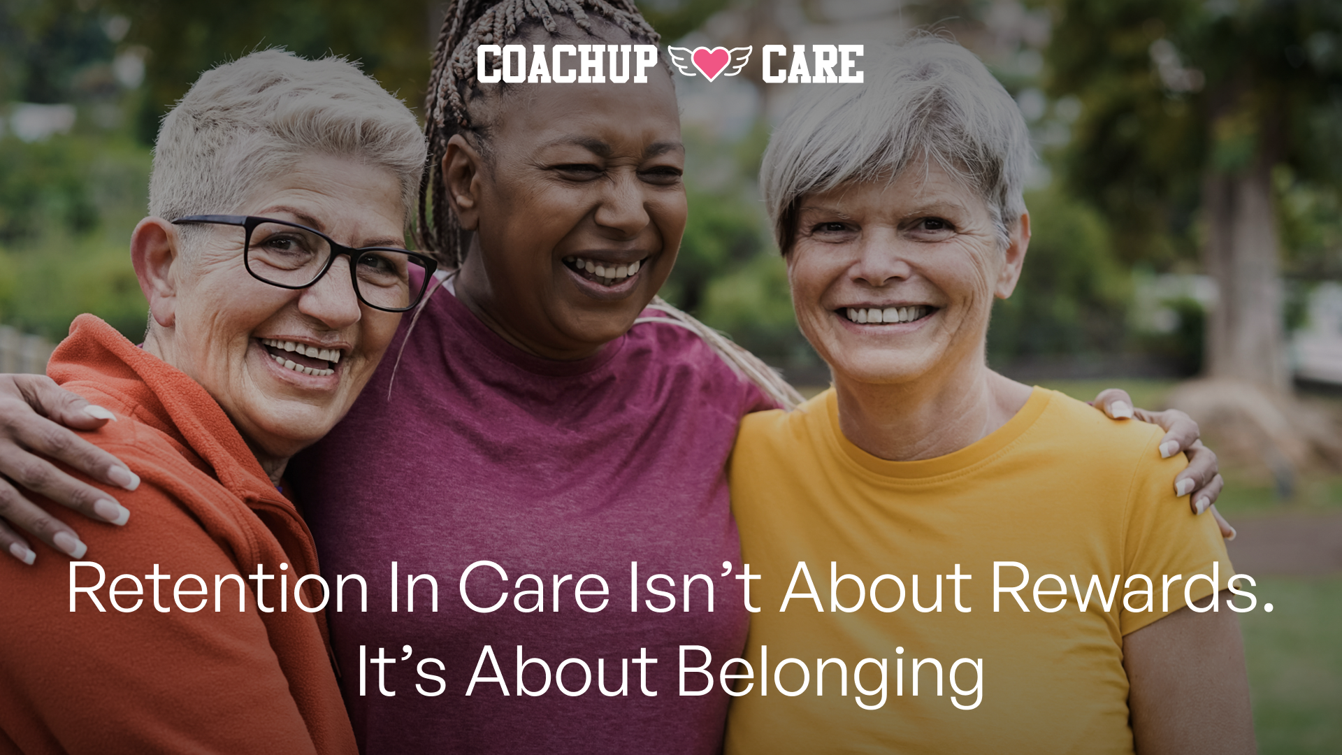Retention In Care Isn’t About Rewards—It’s About Belonging